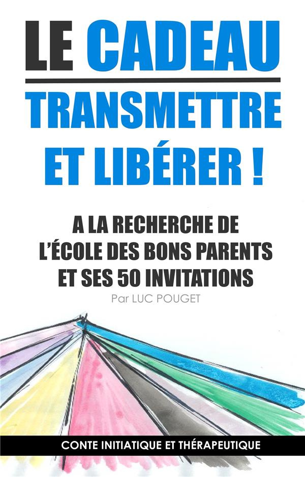 Le cadeau, transmettre et libérer ! A la recherche de l'école des bons parents et ses 50 invitations