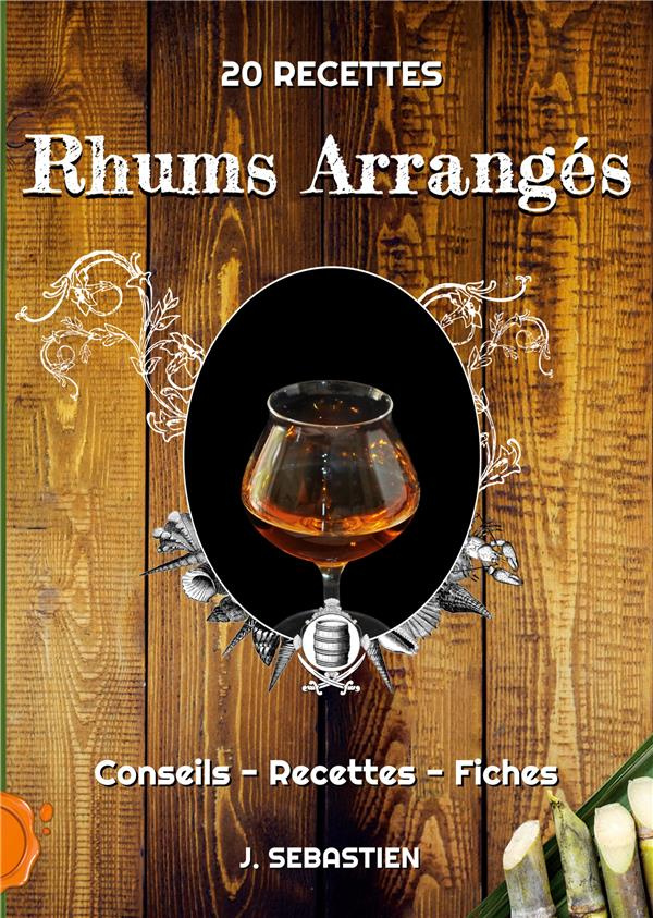 Rhums Arrangés. Conseils, recettes, fiches - 20 recettes
