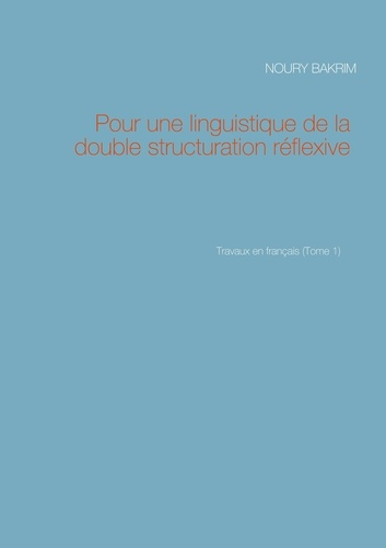 Travaux en français. Tome 1, Pour une linguistique de la double structuration réflexive