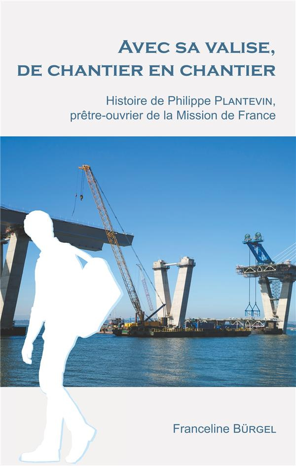 Avec sa valise, de chantier en chantier. Histoire de Philippe Plantevin, prêtre-ouvrier de la Missio