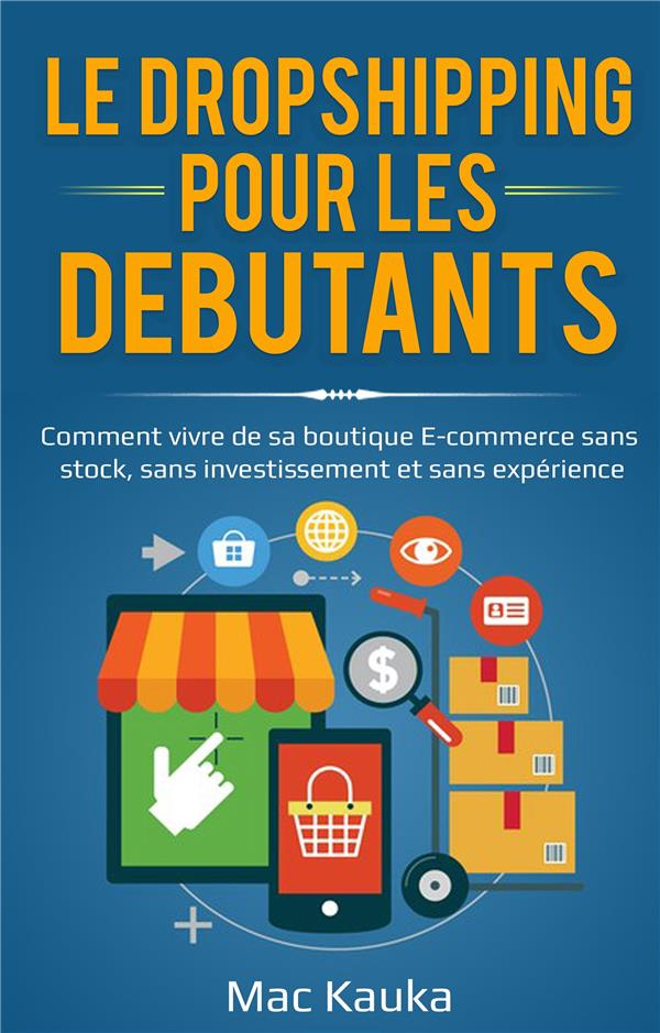 Le dropshipping pour les débutants. Comment vivre de sa boutique E-commerce sans stock, sans investi
