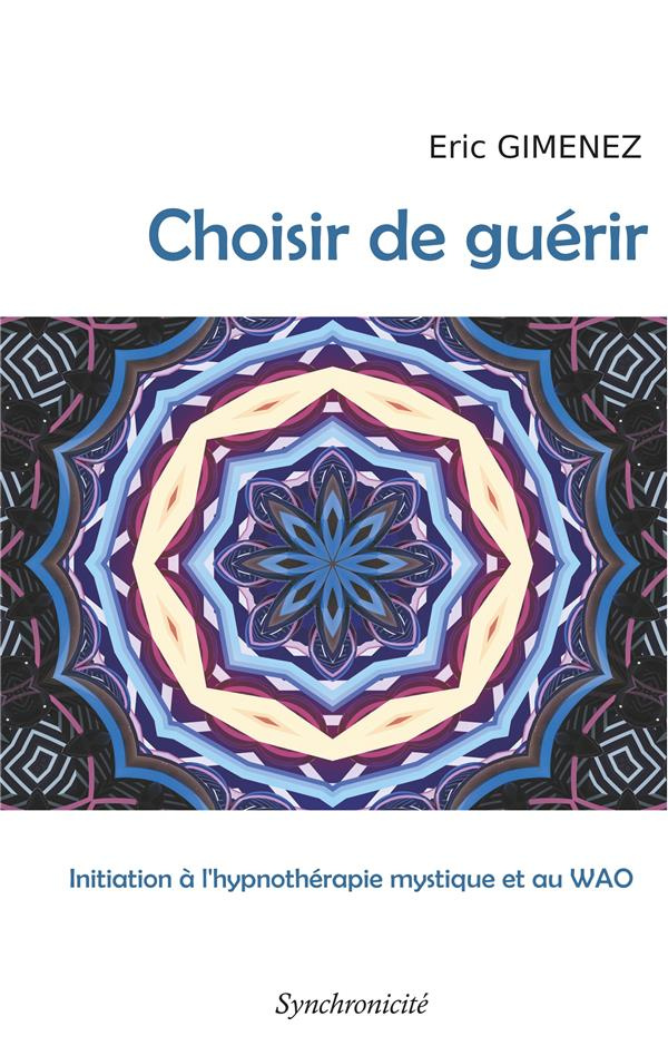 Choisir de guérir. Initiation à l'hypnothérapie mystique et au WAO