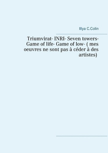 TRIUMVIRAT- INRI- SEVEN TOWERS- GAME  OF LIFE- GAME OF LOW- ( MES  OEUVRES NE SONT PAS A CEDER A DES