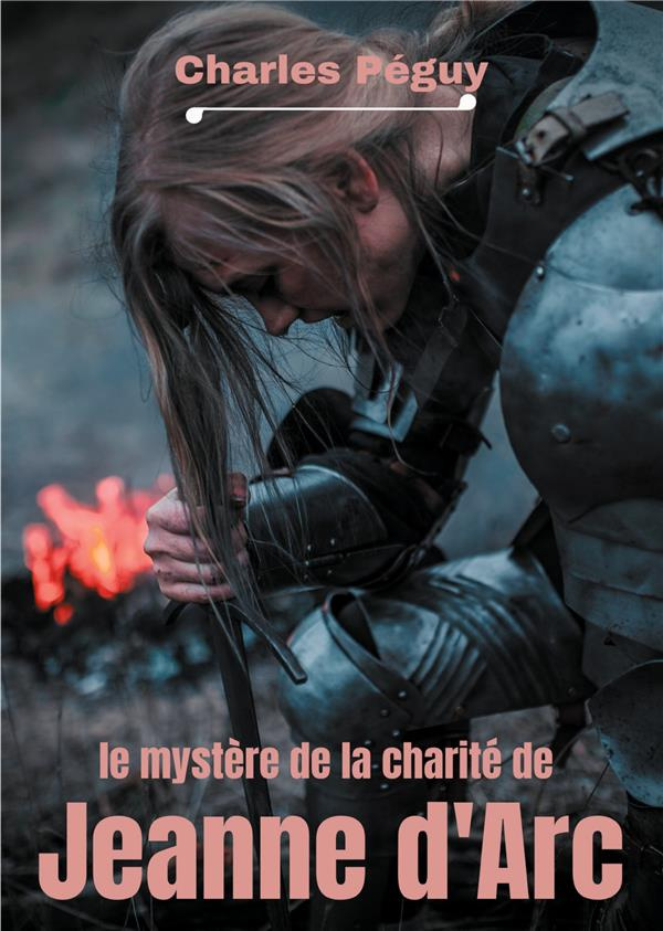 Le Mystère de la charité de Jeanne d'Arc. Jeanne d'Arc vue par l'écrivain, poète et essayiste frança