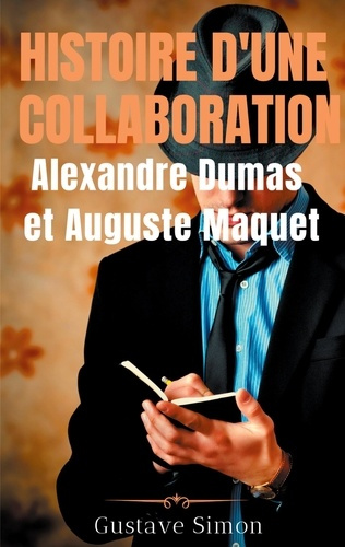 Histoire d'une collaboration : Alexandre Dumas et Auguste Maquet. Les dessous méconnus des grandes o