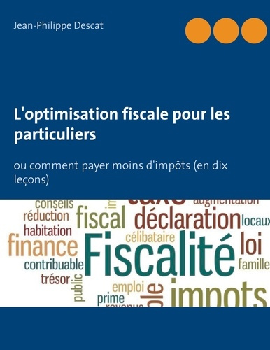 L'OPTIMISATION FISCALE POUR LES PARTICULIERS - OU COMMENT PAYER MOINS D'IMPOTS (EN DIX LECONS)