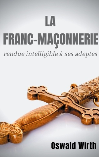 La Franc-maçonnerie rendue intelligible à ses adeptes. Intégrale - Pack en 3 volumes : Volume 1, L'A