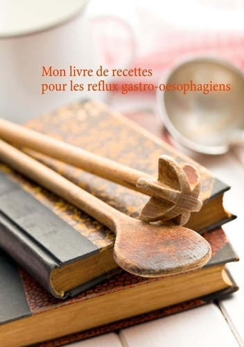 Mon livre de recettes pour les reflux gastro-oesophagiens