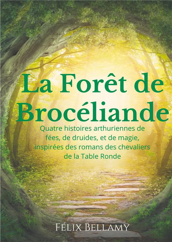 La Forêt de Brocéliande. Quatre histoires arthuriennes de fées, de druides, et de magie, inspirées d