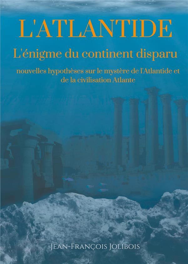 Dissertation sur l'Atlantide. L'énigme du continent disparu : nouvelles hypothèses sur le mystère de