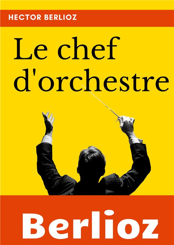 Le chef d'orchestre. Extrait du grand Traité d'instrumentation et d'orchestration modernes