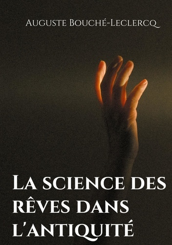 La science des rêves dans l'Antiquité. Mythes, légendes, et secrets de l'interprétation des rêves da