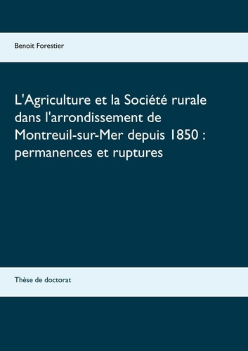 L'Agriculture et la Société rurale dans l'arrondissement de Montreuil-sur-Mer depuis 1850 : permanen