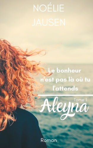 LE BONHEUR N'EST PAS LA OU TU L'ATTENDS - ALEYNA