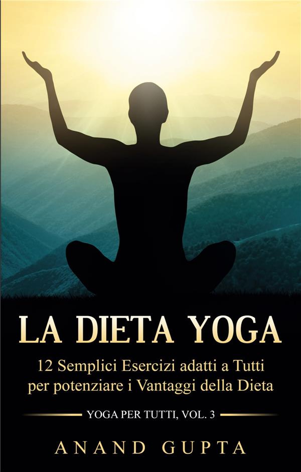 LA DIETA YOGA - 12 SEMPLICI ESERCIZI ADATTI A TUTTI PER POTENZIARE I VANTAGGI DELLA DIETA - YOGA PE