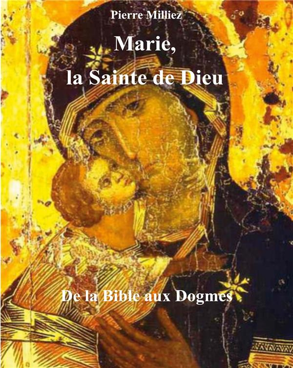 Marie, la Sainte de Dieu. De la Bible aux Dogmes