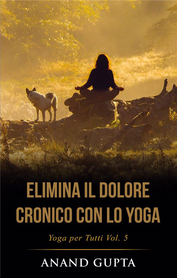 ELIMINA IL DOLORE CRONICO CON LO YOGA - YOGA PER TUTTI (VOL. 5)
