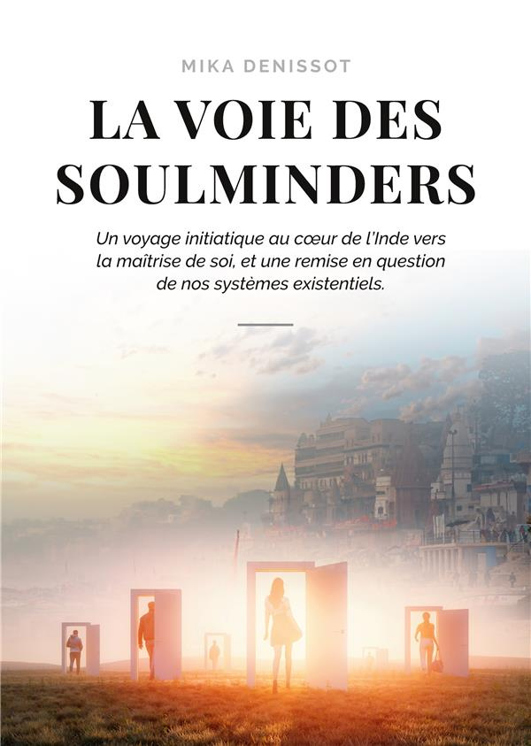 La voie des Soulminders. Un voyage initiatique au coeur de l'Inde vers la maîtrise de soi, et une re