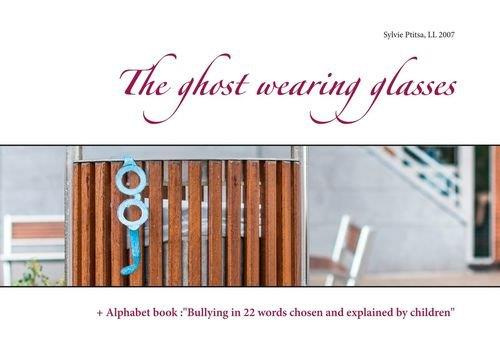 THE GHOST WEARING GLASSES -   ALPHABET BOOK :"BULLYING IN 22 WORDS CHOSEN AND EXPLAINED BY CHILDREN"