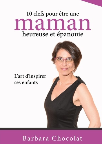 10 clefs pour être une maman heureuse et épanouie. L'art d'inspirer ses enfants