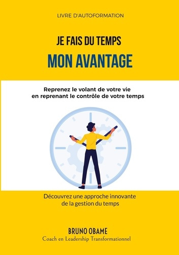 Je fais du temps mon avantage. Reprenez le volant de votre vie en reprenant le contrôle de votre tem