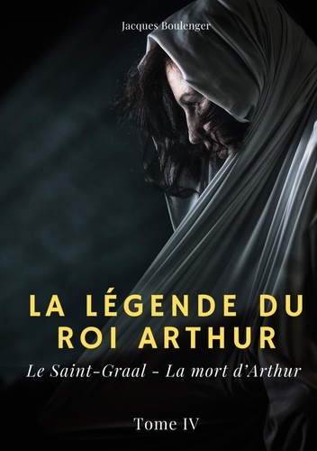 La légende du Roi Arthur Tome 4 : Le Saint-Graal ; La mort d'Arthur