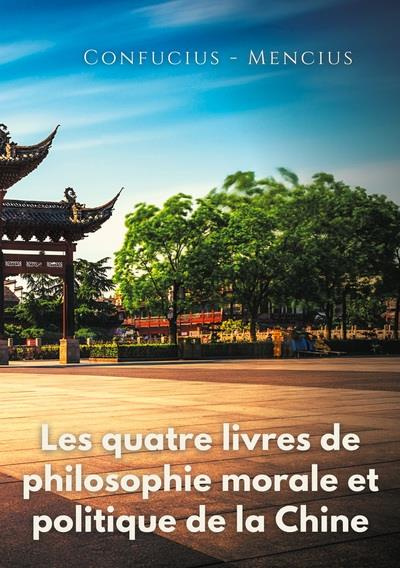 Les quatre livres de philosophie morale et politique de la Chine. Les traités politiques de Confuciu