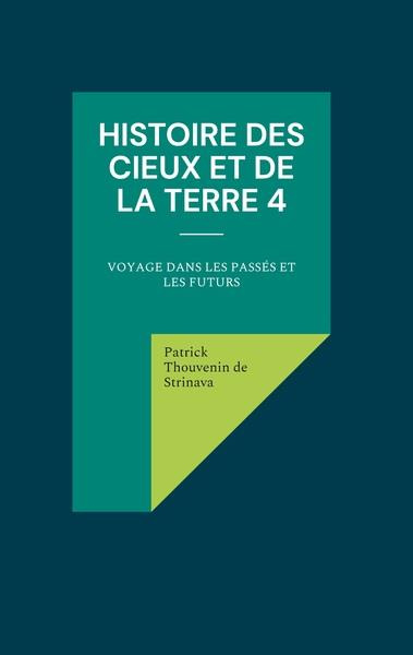 Histoire des Cieux et de la Terre. Tome 4, Voyage dans les passés et les futurs