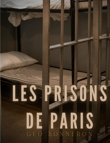Les Prisons de Paris. Enquête sur le système pénitentiaire parisien