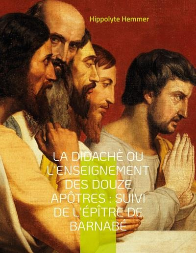 La Didachè ou l'enseignement des douze Apôtres. Suivi de l'Epître de Barnabé, livre apocryphe du nou