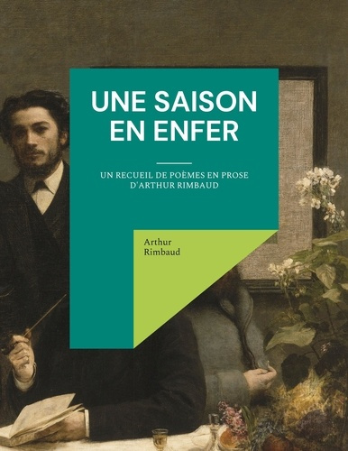 Une saison en enfer. un recueil de poèmes en prose d'Arthur Rimbaud