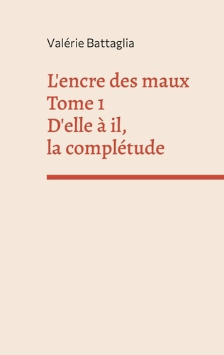 L'encre des maux. Tome 1, D'elle à il, la complétude
