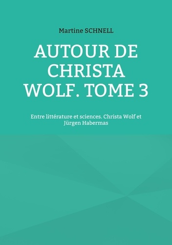 Autour de Christa Wolf. Tome 3, Entre littérature et sciences. Christa Wolf et Jürgen Habermas