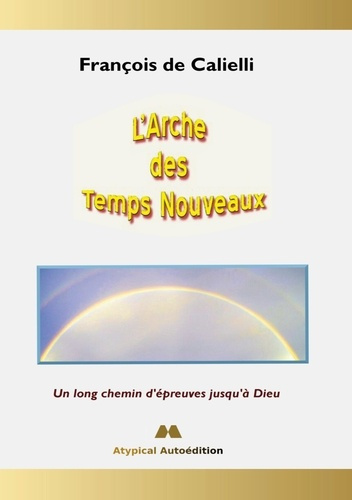 L'Arche des Temps Nouveaux. Un long chemin d'épreuves jusqu'à Dieu