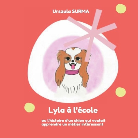 Lyla à l'école. où l'histoire d'un chien qui voulait apprendre un métier intéressant