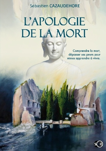 L'apologie de la mort. Comprendre la mort, dépasser ses peurs pour apprendre à vivre