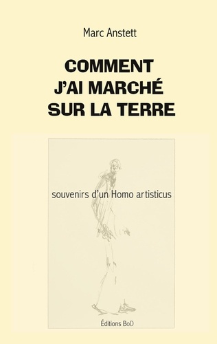 Comment j ai marche sur terre. Souvenirs d un homo artisticus
