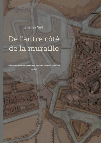 De l'autre côté de la muraille. Une histoire de l'architecture et de l'urbanisme à Landrecies (XVIII