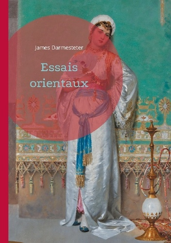 Essais orientaux. Plongée dans l'univers des civilisations orientales à travers une analyse philolog