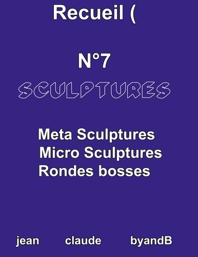 Recueil N°7 sculptures. Meta sculptures micro sculptures rondes bosses