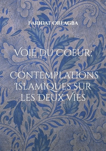 Voie du Coeur. Contemplations islamiques sur les Deux Vies