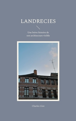 Landrecies. Une brève histoire de son architecture visible