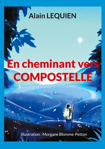 En cheminant vers Compostelle. 102 jours de marche, 2 587 km, sac à dos
