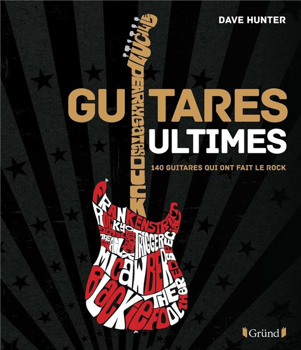Guitares Ultimes. 140 guitares qui ont fait le rock