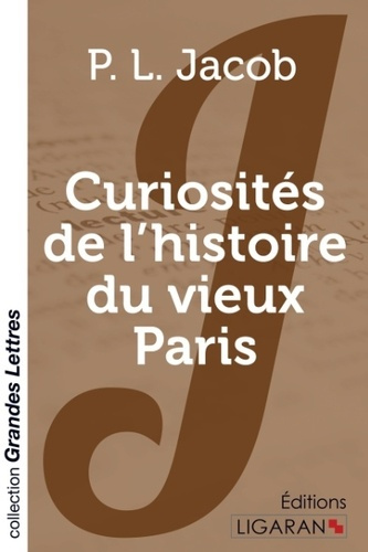 Curiosités de l'histoire du vieux Paris [EDITION EN GROS CARACTERES