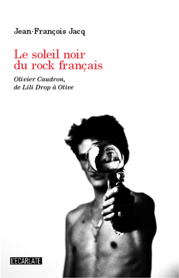 Le soleil noir du rock français. Olivier Caudron, de Lili Drop à Olive
