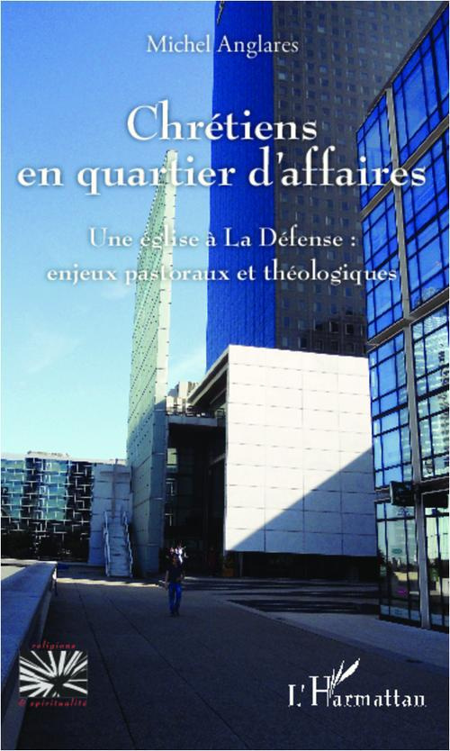 Chrétiens en quartier d'affaires. Une église à la défense: enjeux pastoraux et théologiques