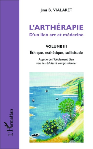 L'arthérapie, d'un lien art et médecine. Volume 3, Ethique, esthétique, sollicitude