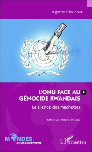L'ONU face au génocide rwandais. Le silence des machettes