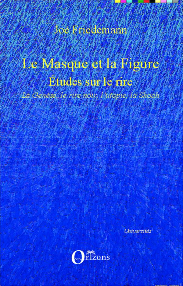 Le Masque et la Figure. Etudes sur le rire : La Genèse, le rire noir, l'utopie, la Shoah
